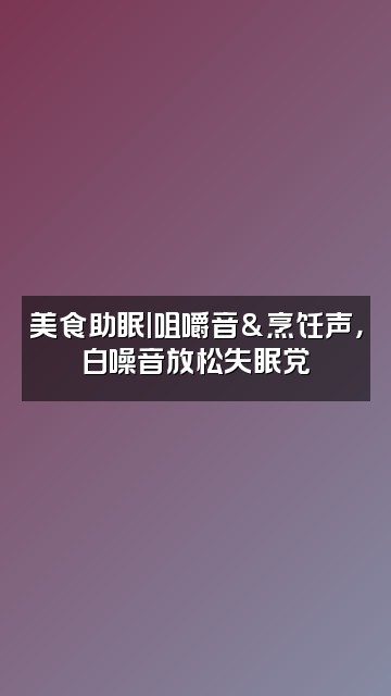 抖音声控助眠视频封面：美食助眠|咀嚼音&烹饪声，白噪音放松失眠党